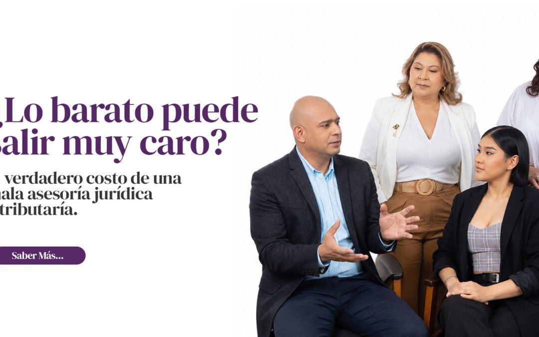 ¿Lo barato puede salir muy caro? – El verdadero costo de una mala asesoría jurídica y tributaría.